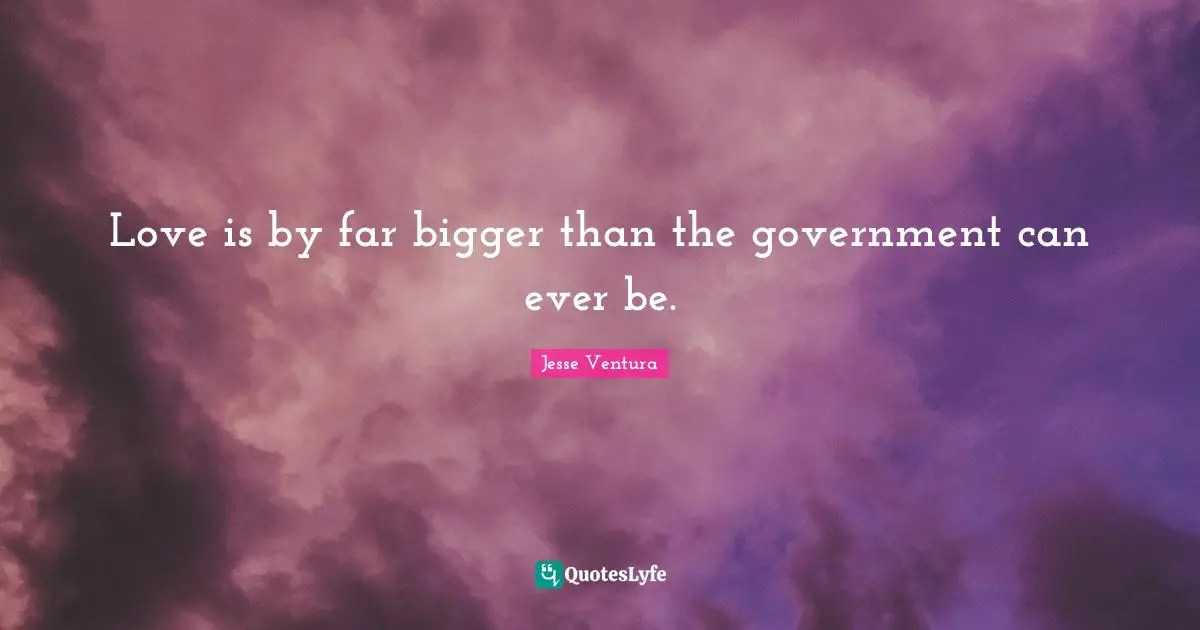 Love is by far bigger than the government can ever be.
