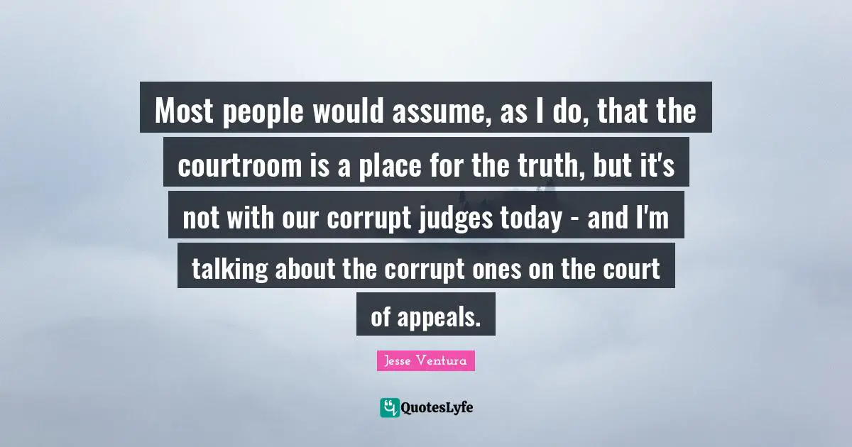Most people would assume, as I do, that the courtroom is a place for the truth, but it's not with our corrupt judges today - and I'm talking about the corrupt ones on the court of appeals.