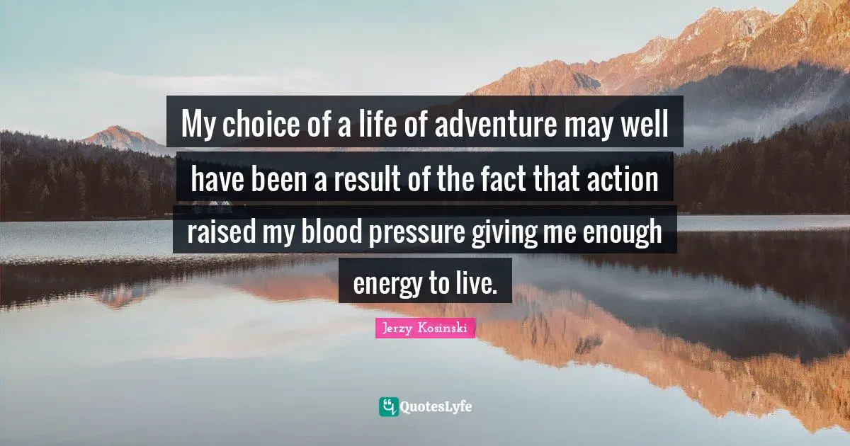 My choice of a life of adventure may well have been a result of the fact that action raised my blood pressure giving me enough energy to live.