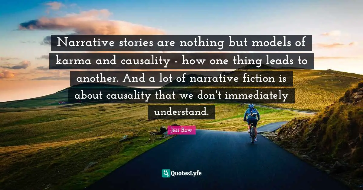 Narrative stories are nothing but models of karma and causality - how one thing leads to another. And a lot of narrative fiction is about causality that we don't immediately understand.
