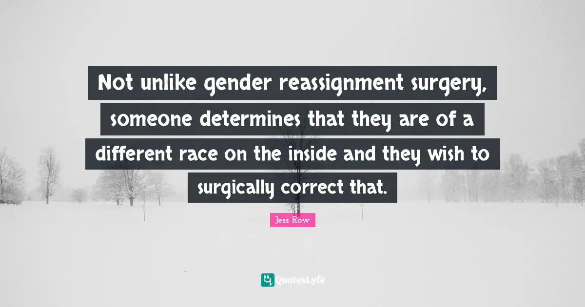 Not unlike gender reassignment surgery, someone determines that they are of a different race on the inside and they wish to surgically correct that.
