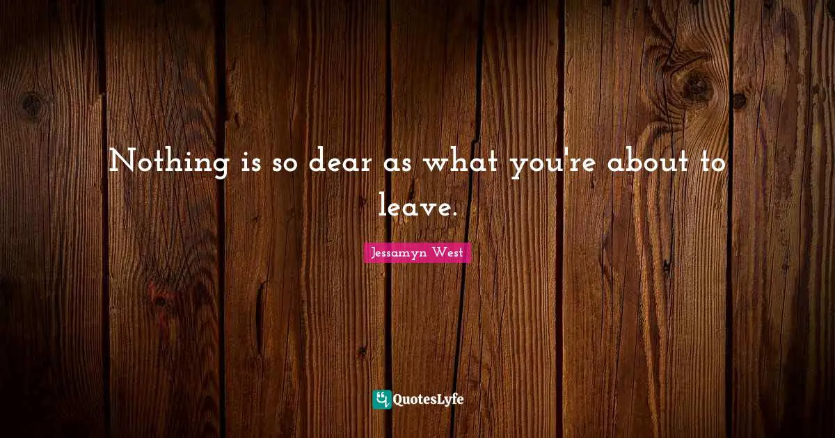 Nothing is so dear as what you're about to leave.