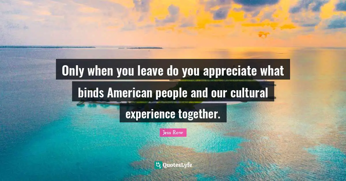 Only when you leave do you appreciate what binds American people and our cultural experience together.