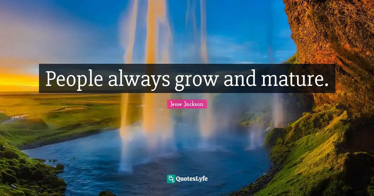 People always grow and mature.