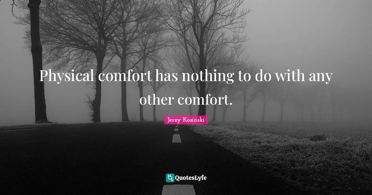 Physical comfort has nothing to do with any other comfort.
