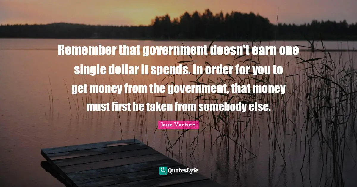 Remember that government doesn't earn one single dollar it spends. In order for you to get money from the government, that money must first be taken from somebody else.