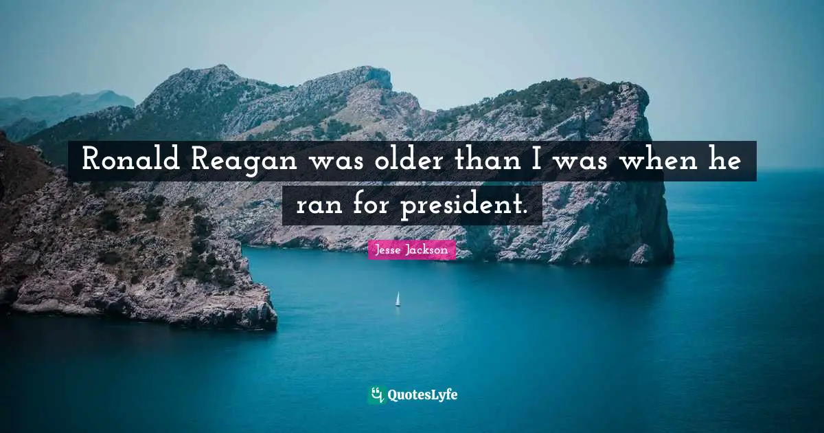 Ronald Reagan was older than I was when he ran for president.