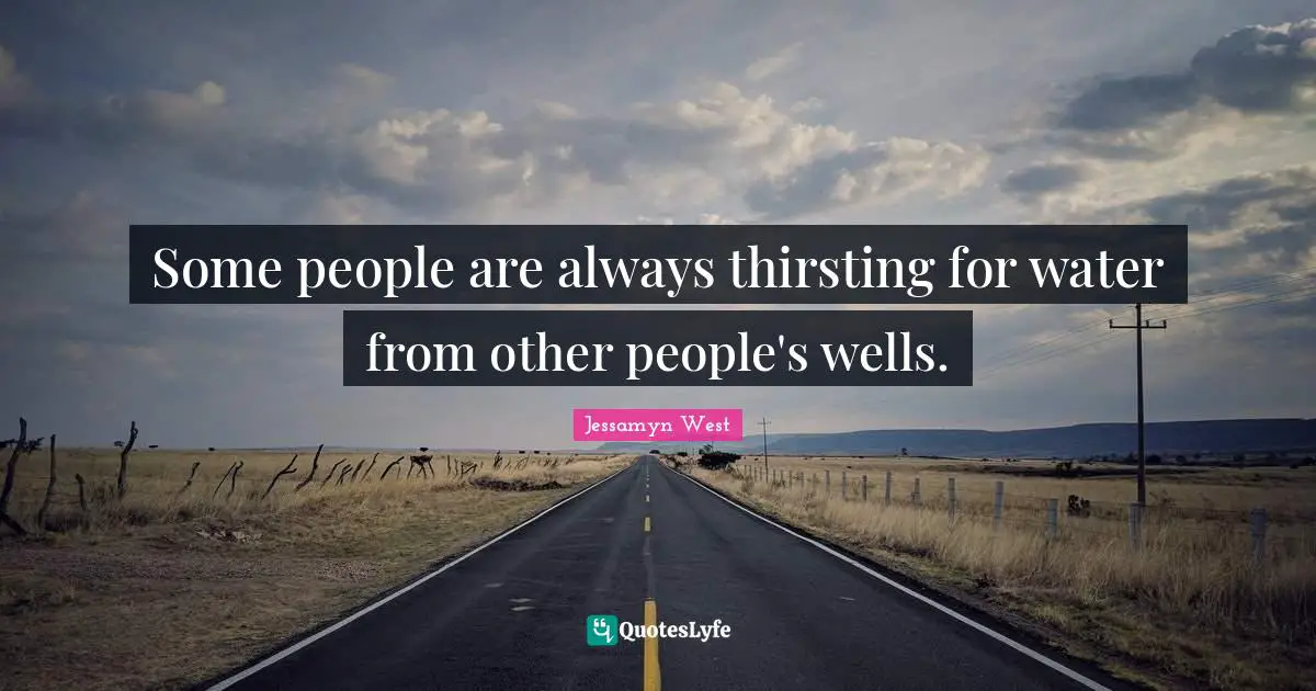 Some people are always thirsting for water from other people's wells.