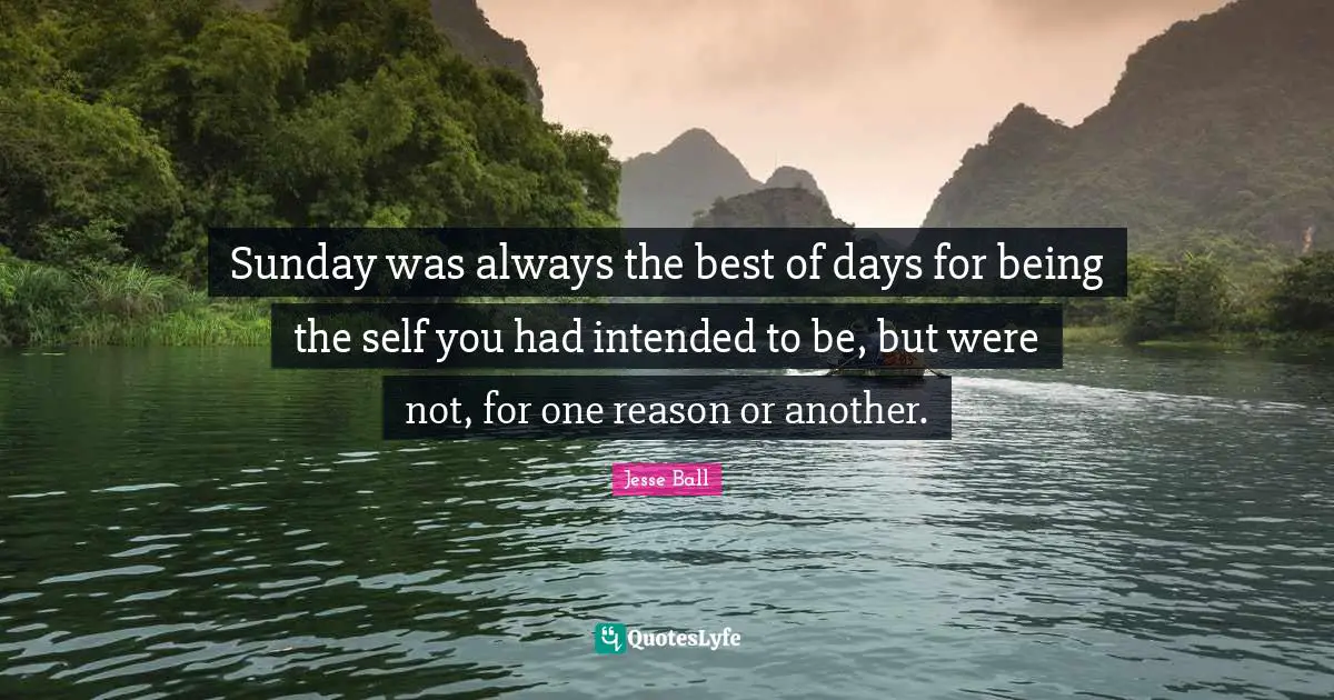 Sunday was always the best of days for being the self you had intended to be, but were not, for one reason or another.