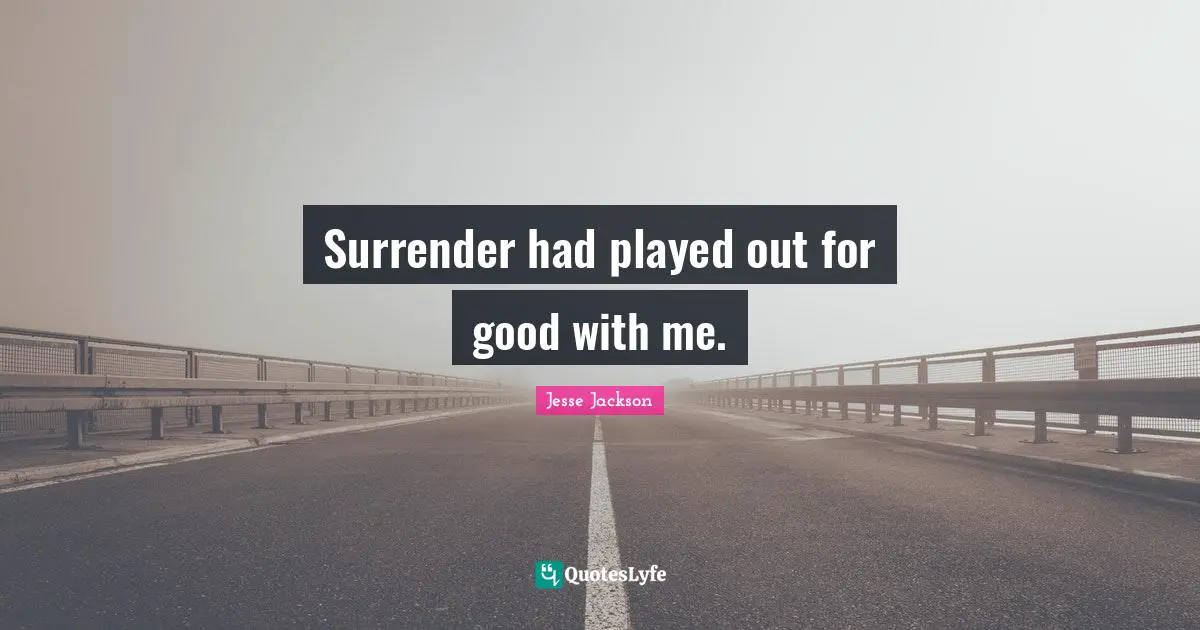 Surrender had played out for good with me.