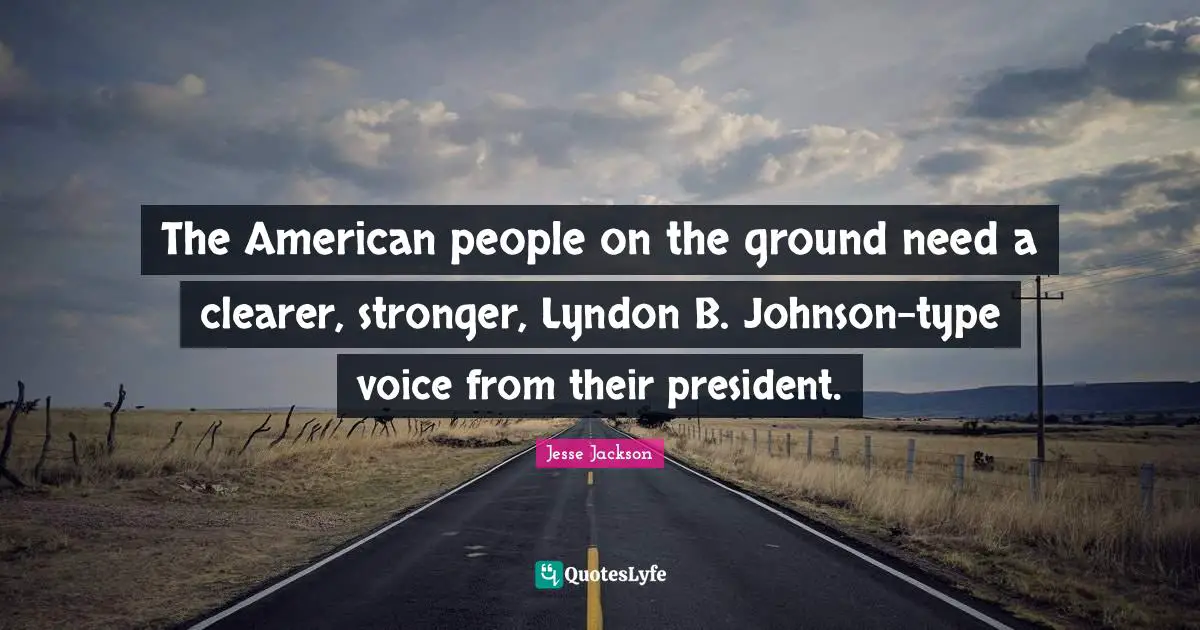The American people on the ground need a clearer, stronger, Lyndon B. Johnson-type voice from their president.