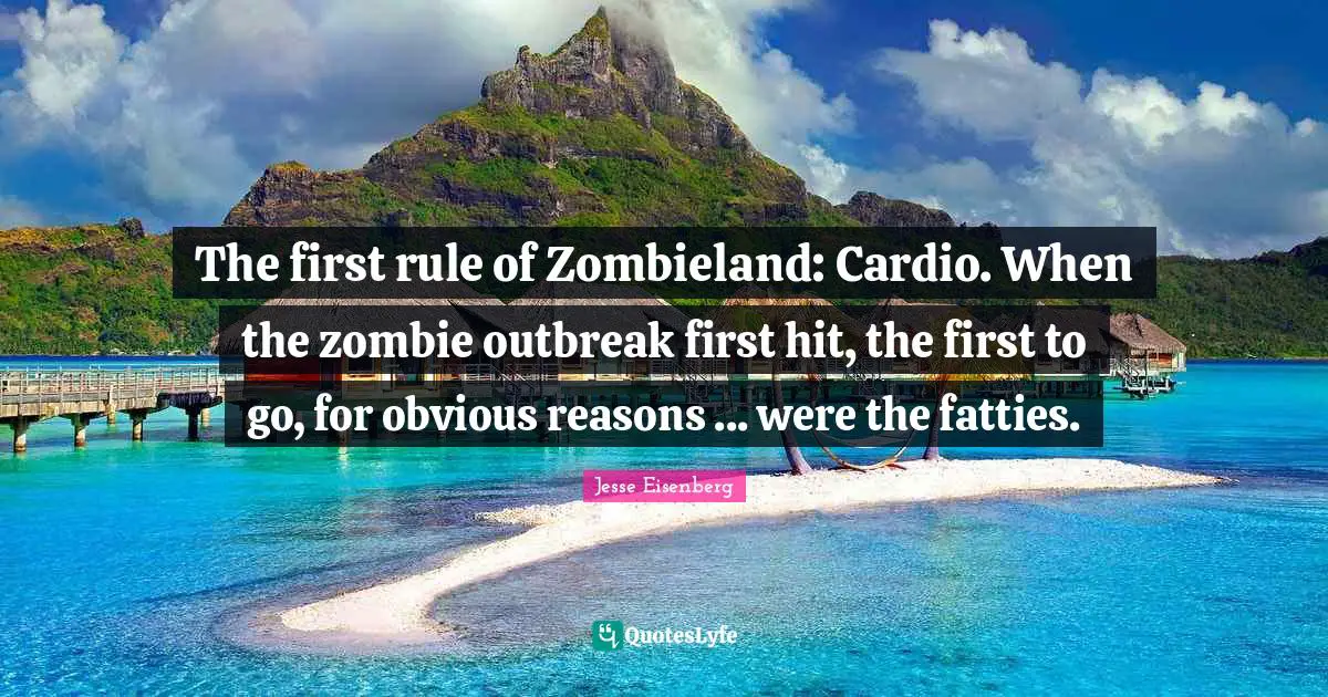 Cardio Quotes: "The first rule of Zombieland: Cardio. When the zombie outbreak first hit, the first to go, for obvious reasons ... were the fatties."