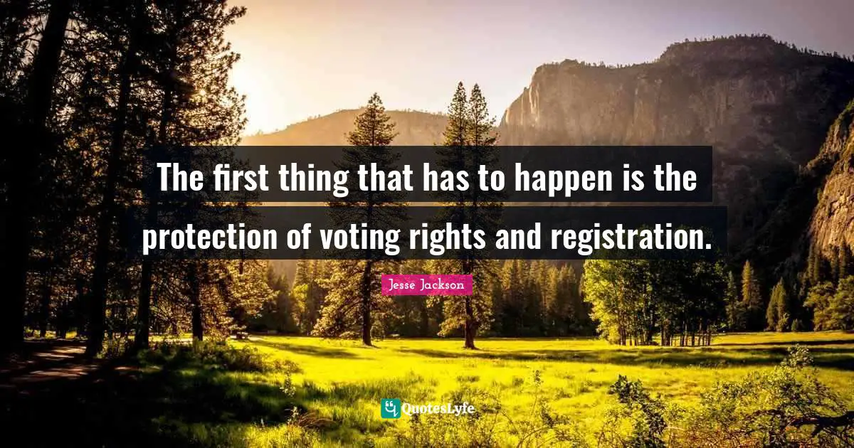 The first thing that has to happen is the protection of voting rights and registration.