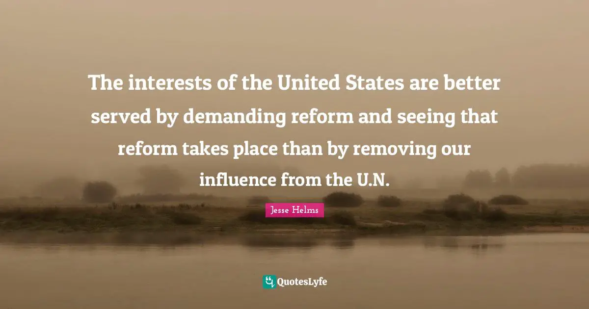 Ed Helms Quotes: "The interests of the United States are better served by demanding reform and seeing that reform takes place than by removing our influence from the U.N."