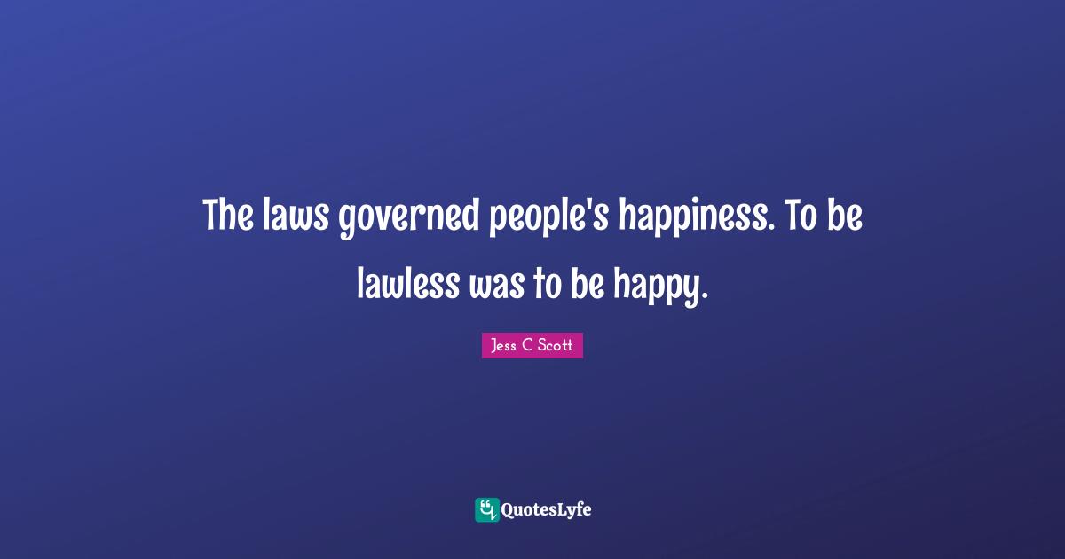 The laws governed people's happiness. To be lawless was to be happy.