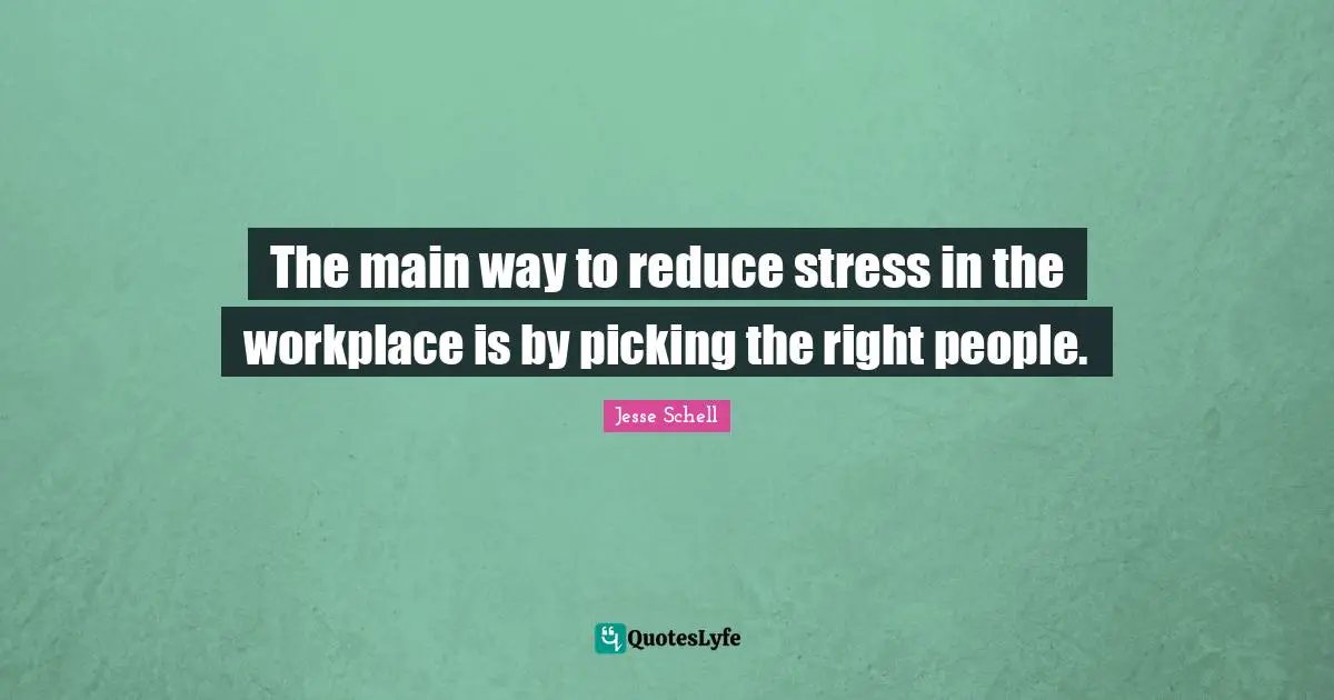 The main way to reduce stress in the workplace is by picking the right people.