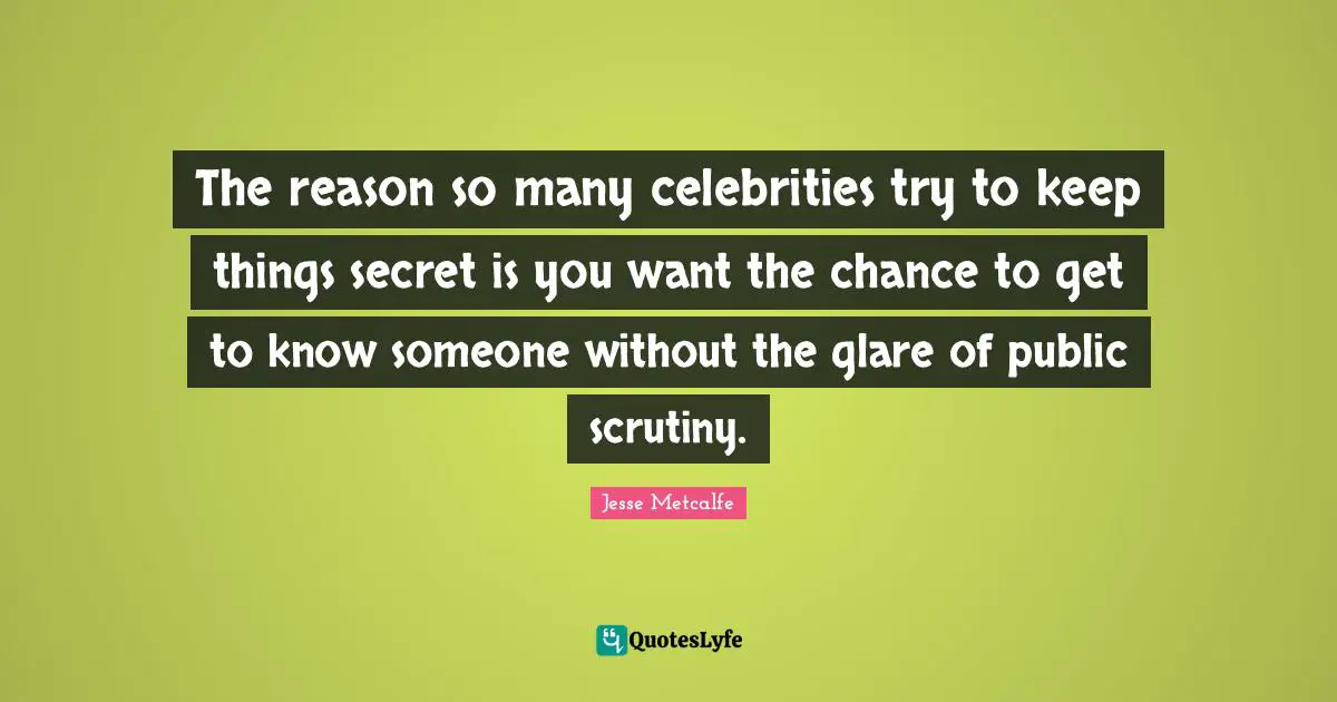 Glare Quotes: "The reason so many celebrities try to keep things secret is you want the chance to get to know someone without the glare of public scrutiny."