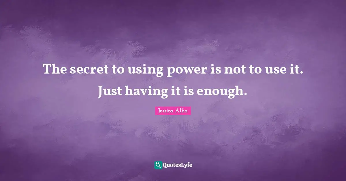 The secret to using power is not to use it. Just having it is enough.
