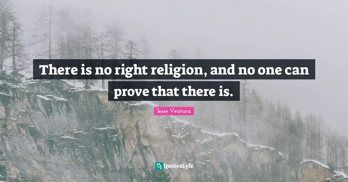 There is no right religion, and no one can prove that there is.