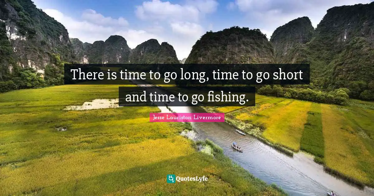 Jesse Lauriston Livermore Quotes: "There is time to go long, time to go short and time to go fishing."