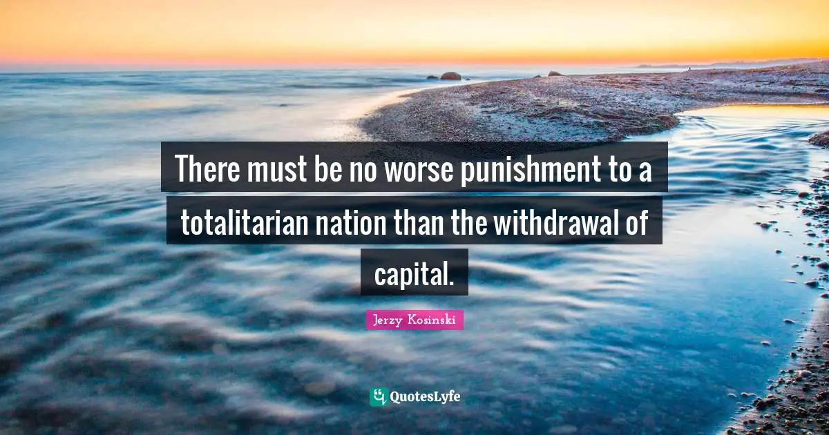 There must be no worse punishment to a totalitarian nation than the withdrawal of capital.