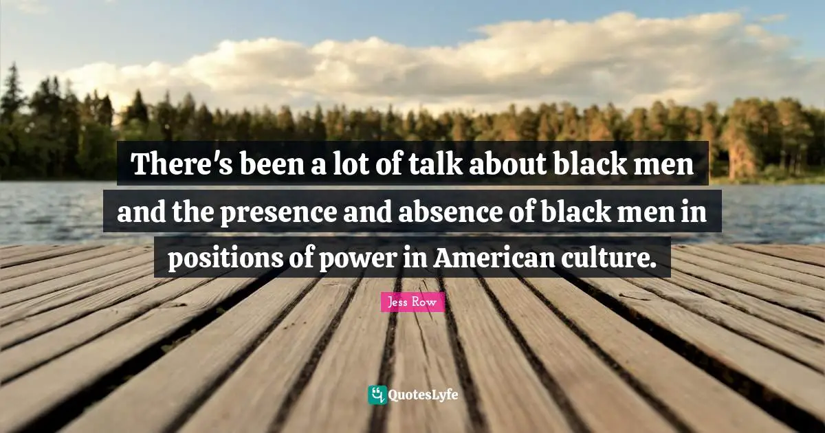There's been a lot of talk about black men and the presence and absence of black men in positions of power in American culture.