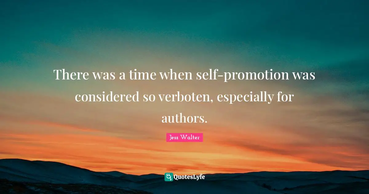 Jess Walter Quotes: "There was a time when self-promotion was considered so verboten, especially for authors."