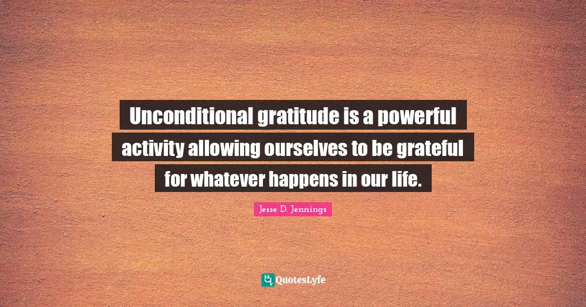 Unconditional gratitude is a powerful activity allowing ourselves to be grateful for whatever happens in our life.