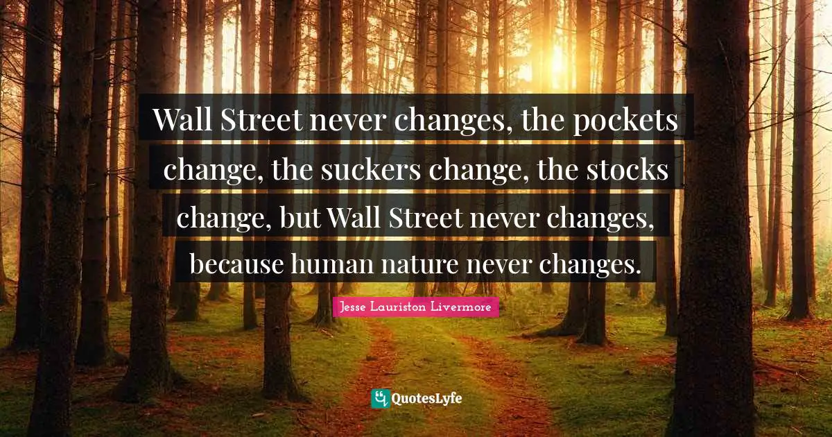 Pockets Quotes: "Wall Street never changes, the pockets change, the suckers change, the stocks change, but Wall Street never changes, because human nature never changes."