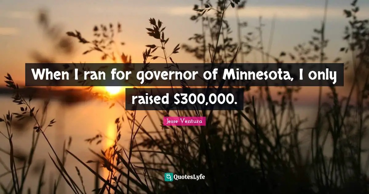 Ran Quotes: "When I ran for governor of Minnesota, I only raised $300,000."