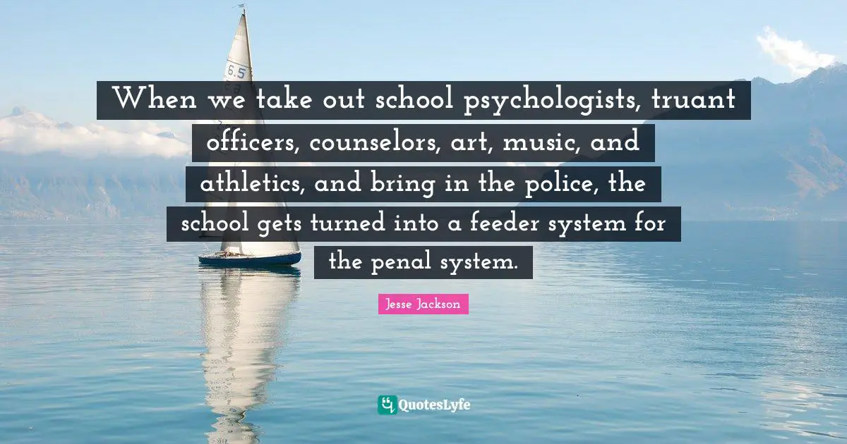 When we take out school psychologists, truant officers, counselors, art, music, and athletics, and bring in the police, the school gets turned into a feeder system for the penal system.