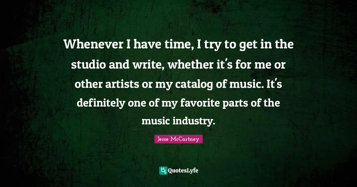 Whenever I have time, I try to get in the studio and write, whether it's for me or other artists or my catalog of music. It's definitely one of my favorite parts of the music industry.
