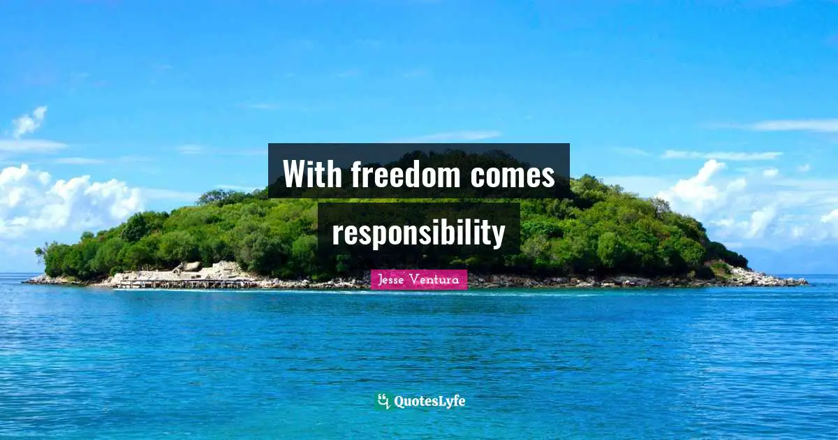 With freedom comes responsibility