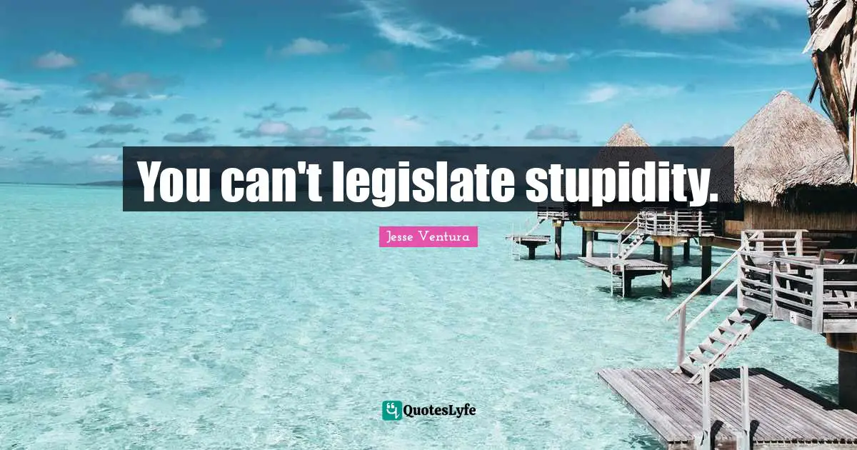 You can't legislate stupidity.