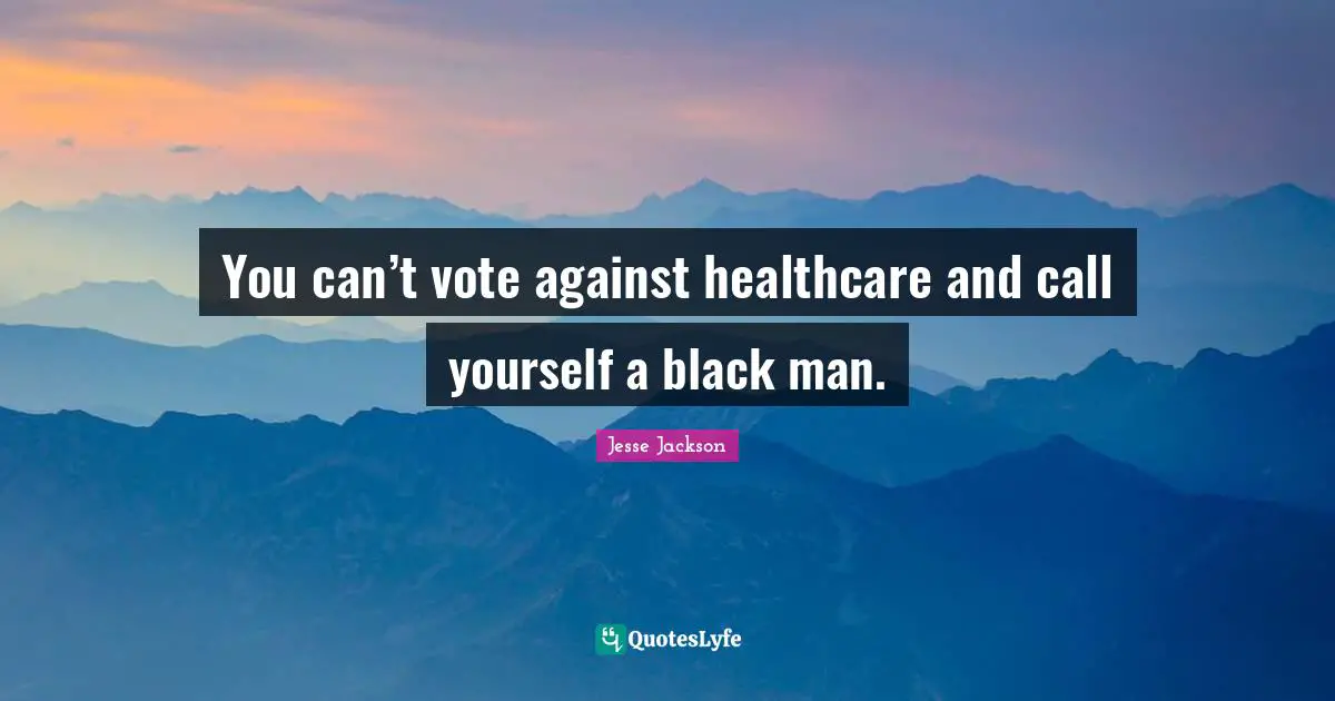 You can’t vote against healthcare and call yourself a black man.