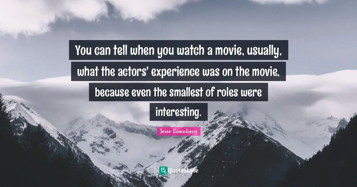 You can tell when you watch a movie, usually, what the actors' experience was on the movie, because even the smallest of roles were interesting.