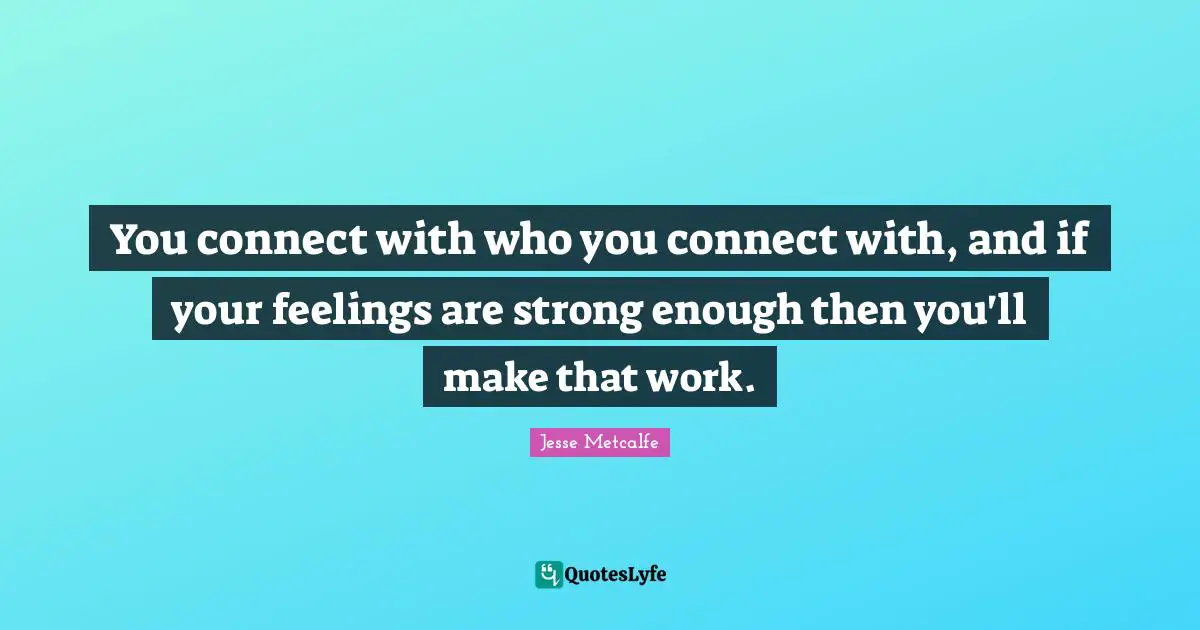 You connect with who you connect with, and if your feelings are strong enough then you'll make that work.