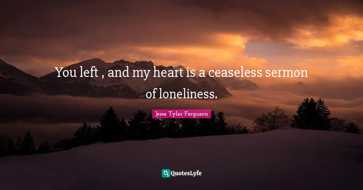 I Miss You Quotes: "You left , and my heart is a ceaseless sermon of loneliness."
