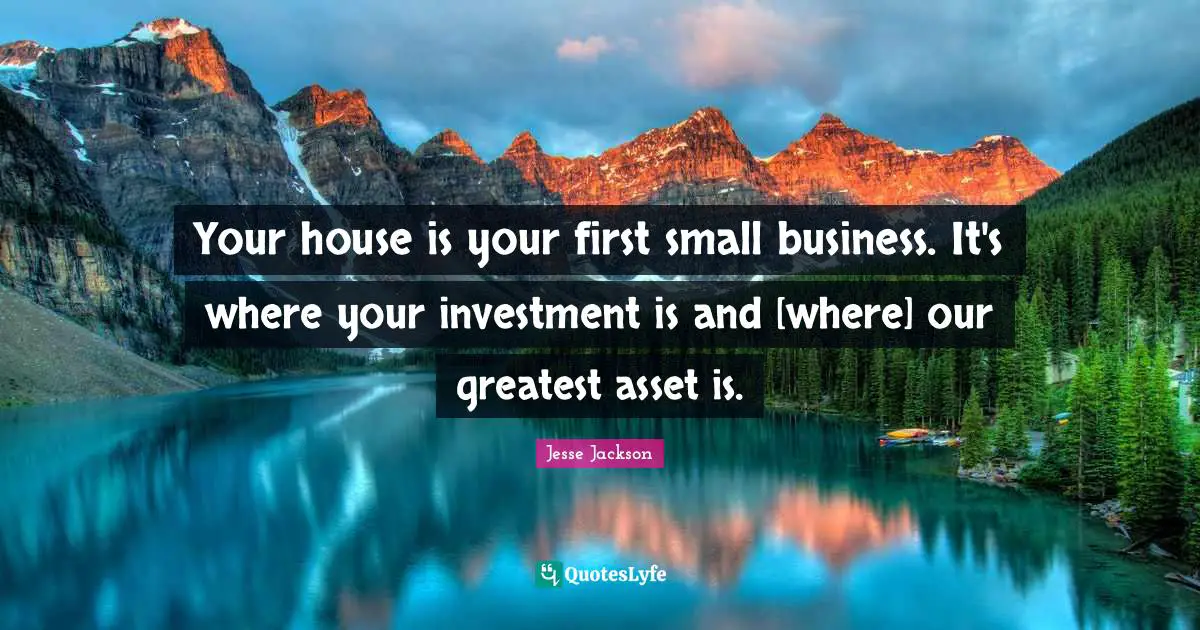 Small Business Quotes: "Your house is your first small business. It's where your investment is and [where] our greatest asset is."
