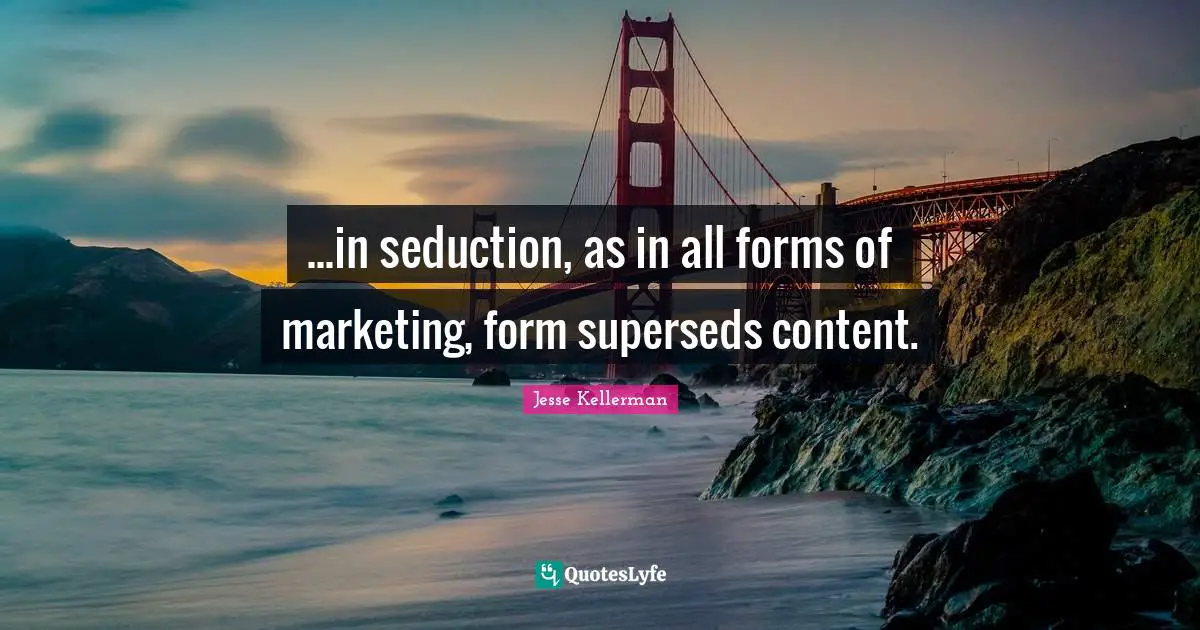 ...in seduction, as in all forms of marketing, form superseds content.