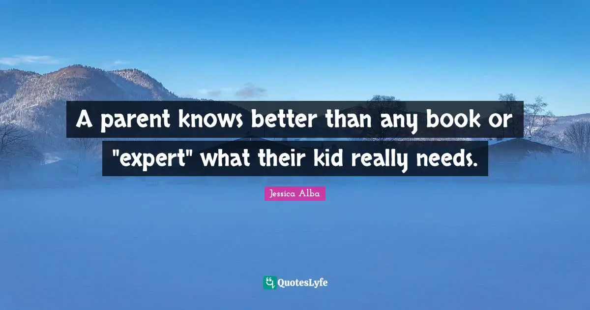 A parent knows better than any book or "expert" what their kid really needs.