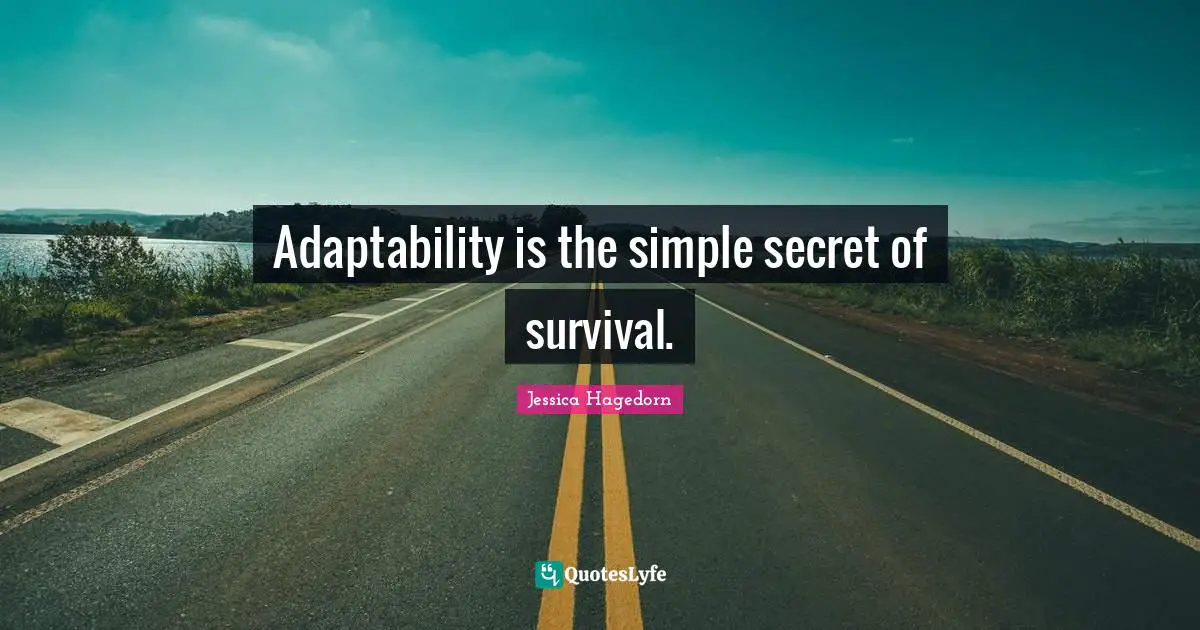 Adaptability is the simple secret of survival.