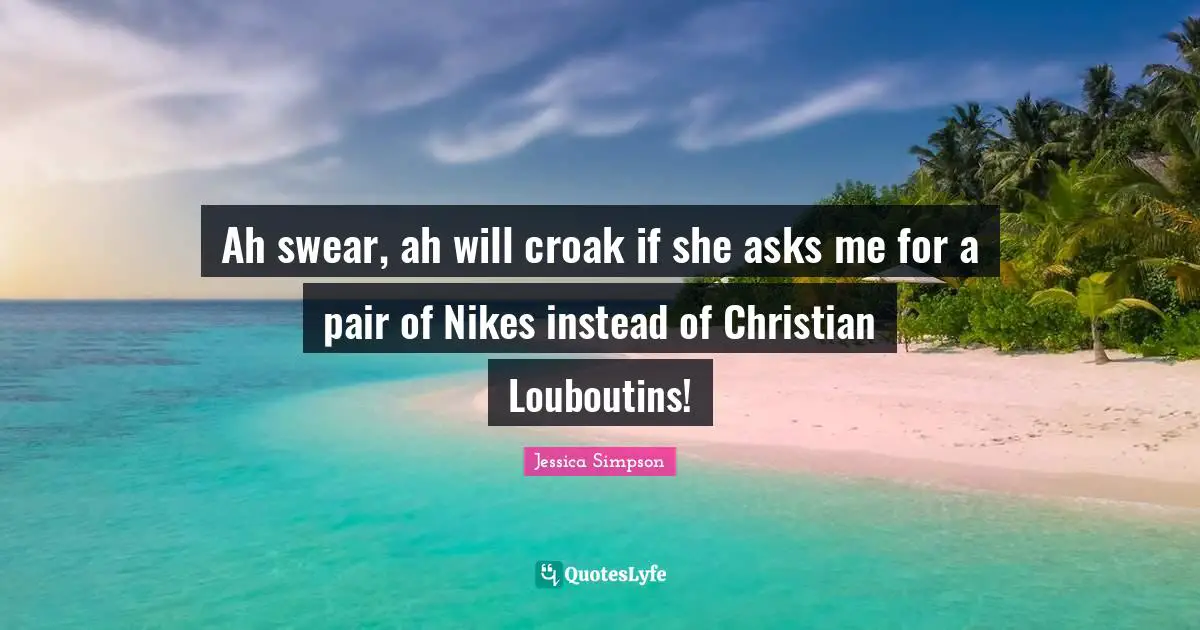 Ah swear, ah will croak if she asks me for a pair of Nikes instead of Christian Louboutins!