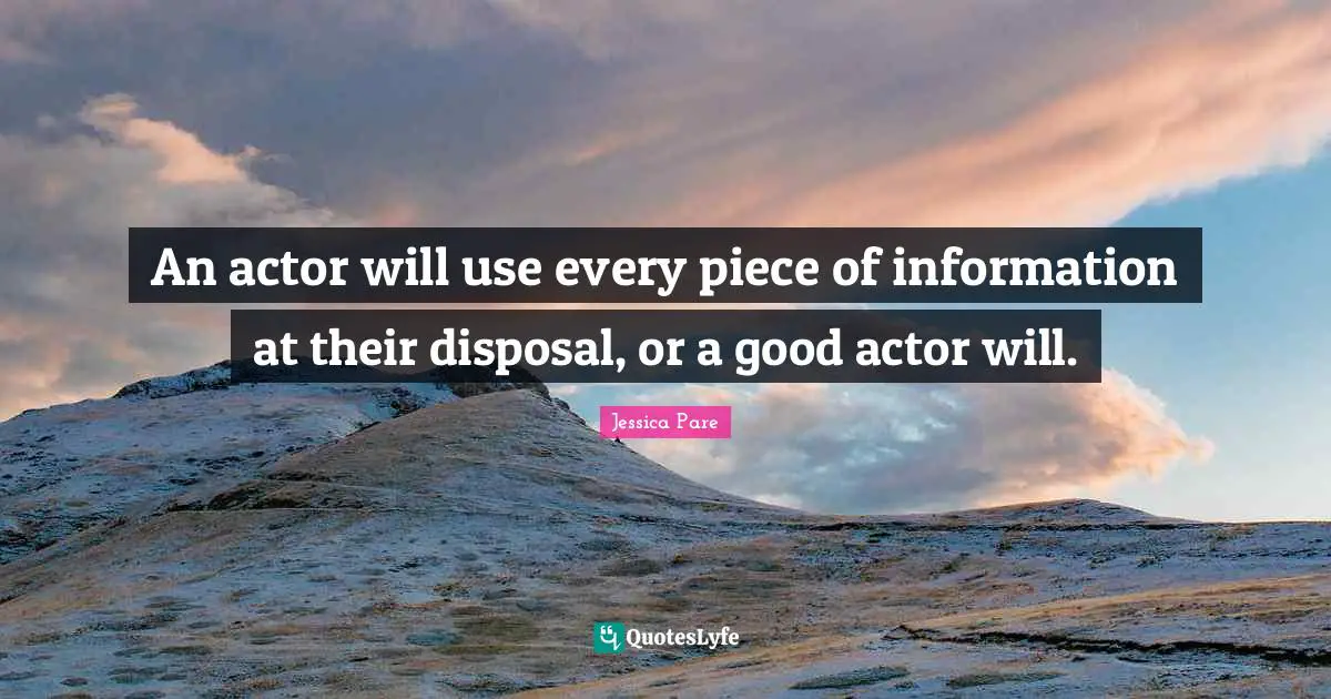 An actor will use every piece of information at their disposal, or a good actor will.