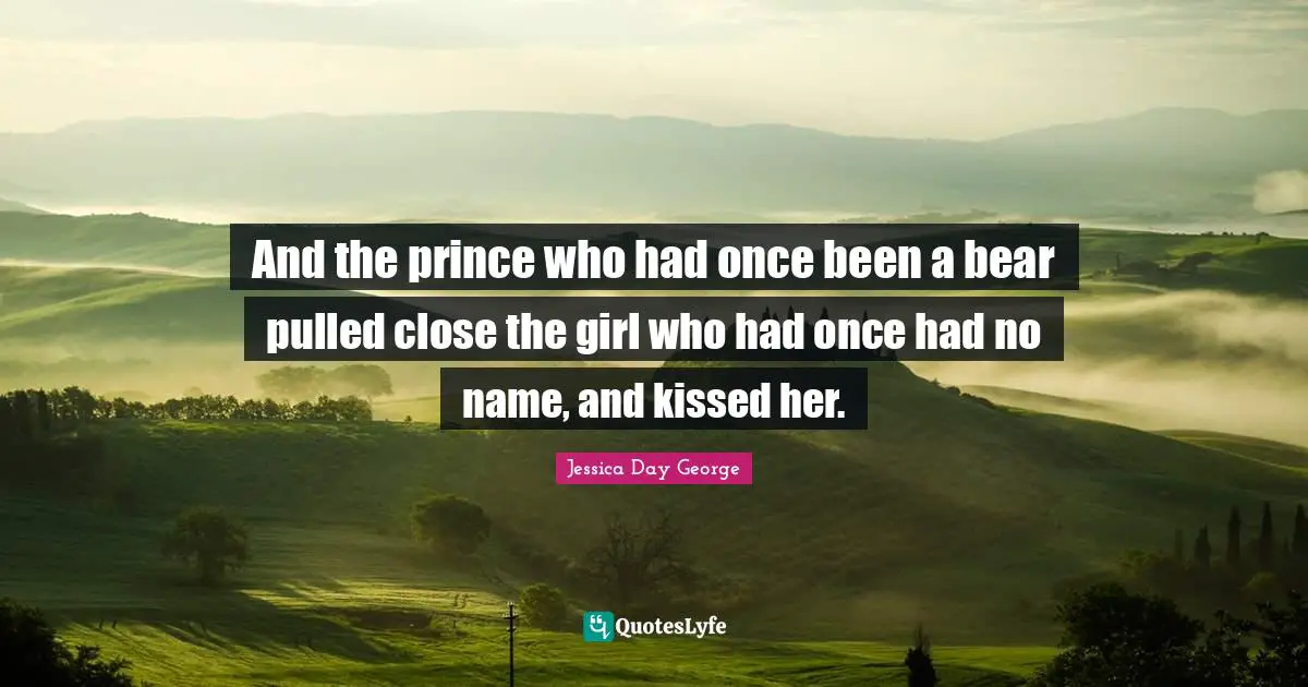 And the prince who had once been a bear pulled close the girl who had once had no name, and kissed her.