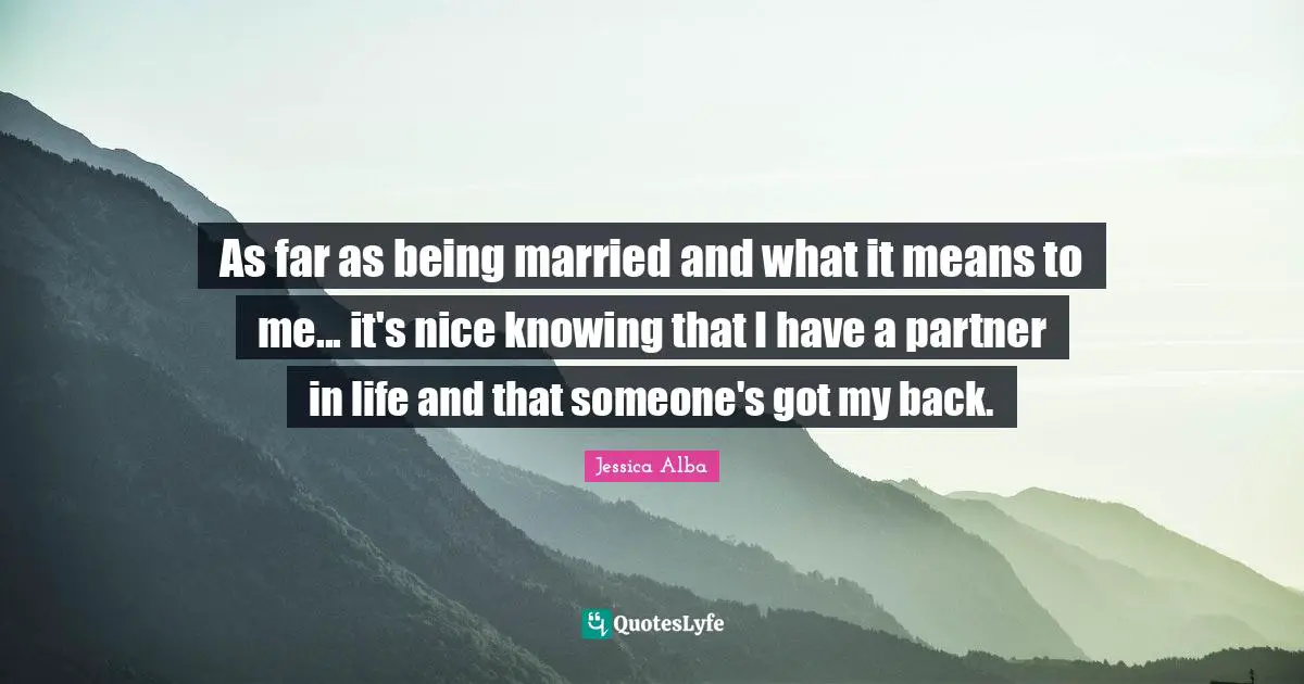 As far as being married and what it means to me... it's nice knowing that I have a partner in life and that someone's got my back.