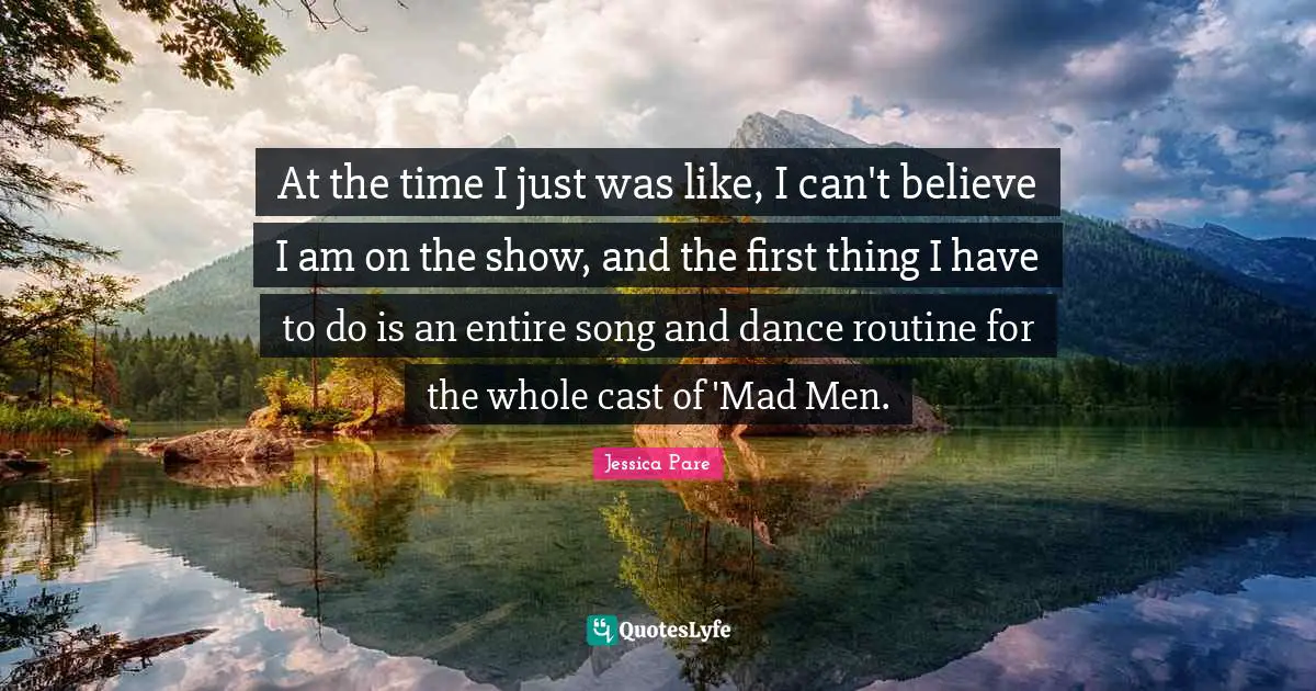 At the time I just was like, I can't believe I am on the show, and the first thing I have to do is an entire song and dance routine for the whole cast of 'Mad Men.