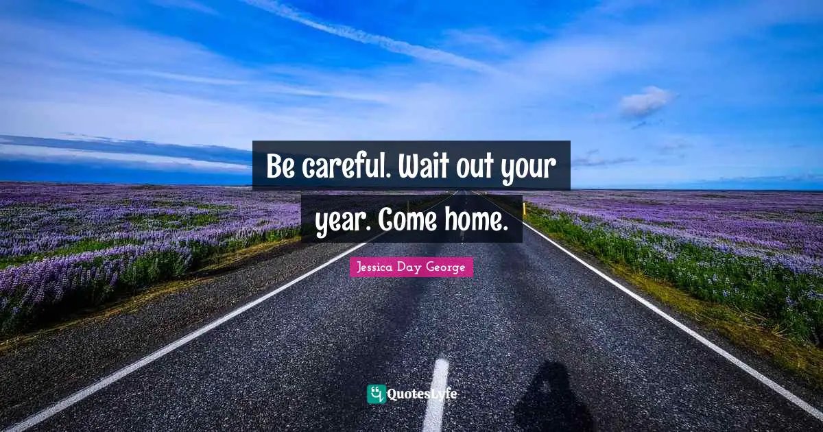 Be careful. Wait out your year. Come home.