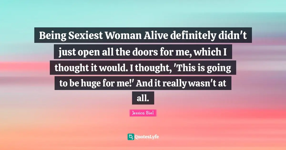 Being Sexiest Woman Alive definitely didn't just open all the doors for me, which I thought it would. I thought, 'This is going to be huge for me!' And it really wasn't at all.