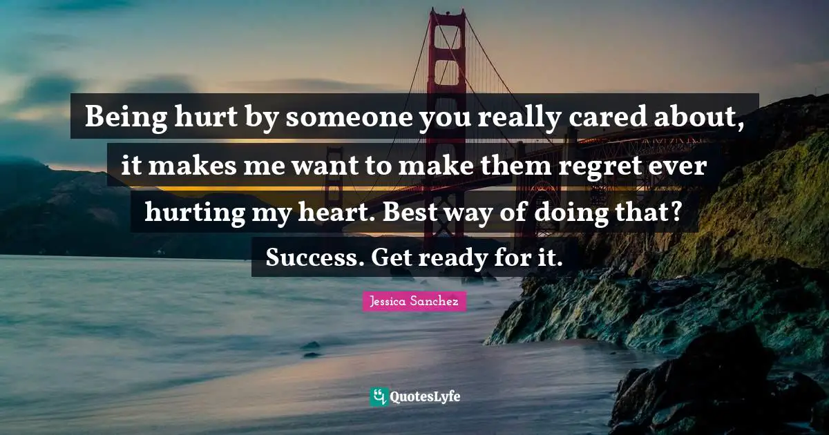 Being hurt by someone you really cared about, it makes me want to make them regret ever hurting my heart. Best way of doing that? Success. Get ready for it.